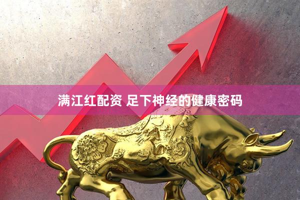 满江红配资 足下神经的健康密码