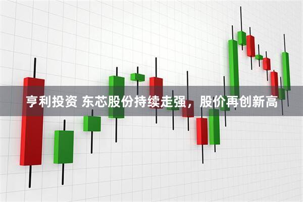 亨利投资 东芯股份持续走强，股价再创新高