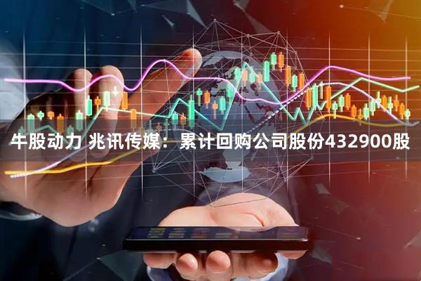 牛股动力 兆讯传媒：累计回购公司股份432900股