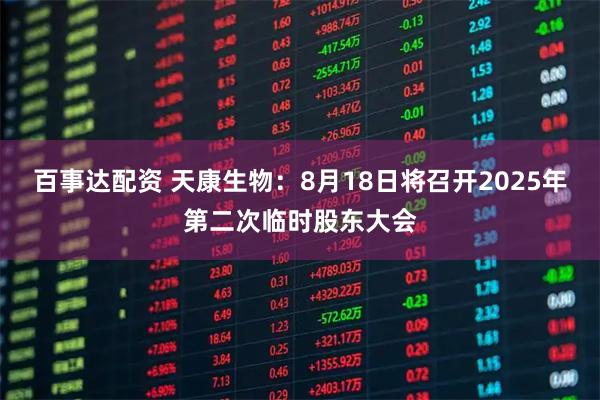 百事达配资 天康生物：8月18日将召开2025年第二次临时股东大会