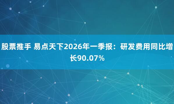 股票推手 易点天下2026年一季报：研发费用同比增长90.07%
