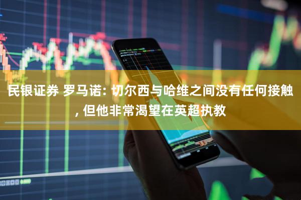 民银证券 罗马诺: 切尔西与哈维之间没有任何接触, 但他非常渴望在英超执教