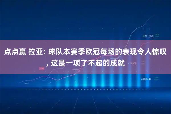 点点赢 拉亚: 球队本赛季欧冠每场的表现令人惊叹, 这是一项了不起的成就