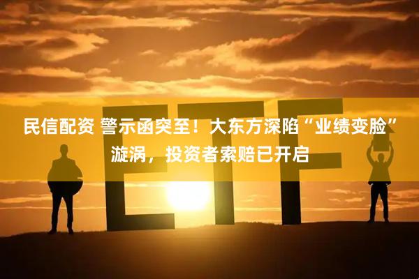 民信配资 警示函突至！大东方深陷“业绩变脸”漩涡，投资者索赔已开启