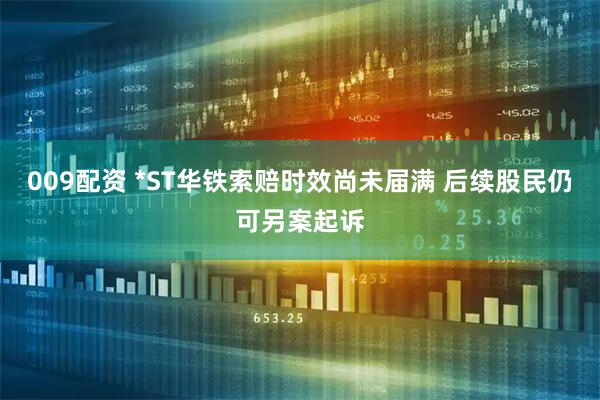 009配资 *ST华铁索赔时效尚未届满 后续股民仍可另案起诉