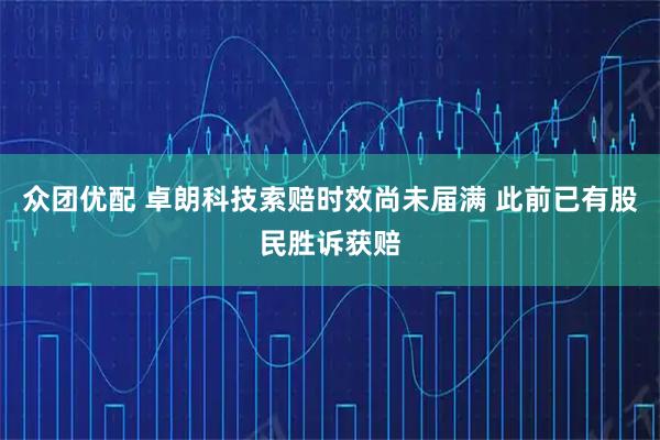 众团优配 卓朗科技索赔时效尚未届满 此前已有股民胜诉获赔