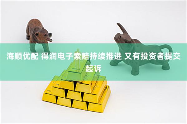 海顺优配 得润电子索赔持续推进 又有投资者提交起诉