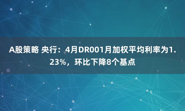A股策略 央行：4月DR001月加权平均利率为1.23%，环比下降8个基点